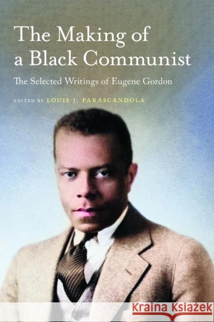The Making of a Black Communist: The Selected Writings of Eugene Gordon Louis J. Parascandola 9781625348685 University of Massachusetts Press