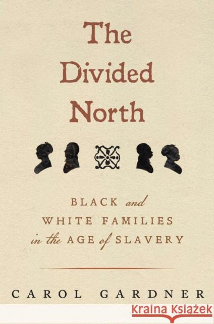 The Divided North: Black and White Families in the Age of Slavery Carol Gardner 9781625348746 University of Massachusetts Press