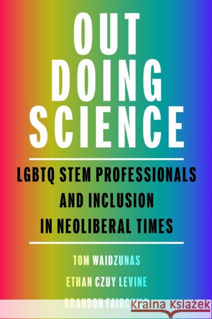 Out Doing Science: LGBTQ Stem Professionals and Inclusion in Neoliberal Times Tom Waidzunas Ethan Czuy Levine Brandon M. Fairchild 9781625348814 University of Massachusetts Press