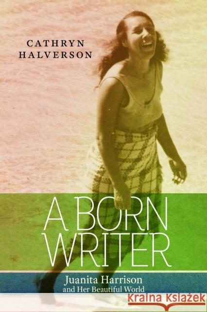 A Born Writer: Juanita Harrison and Her Beautiful World Cathryn Halverson 9781625349002