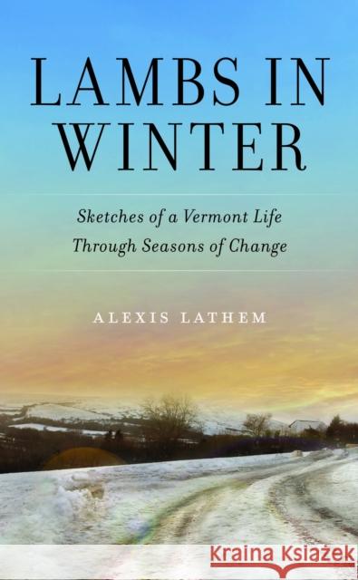 Lambs in Winter: Sketches of a Vermont Life Through Seasons of Change Alexis Lathem 9781625349026 Bright Leaf