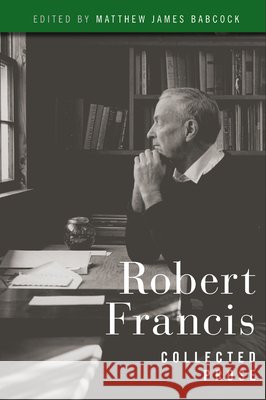 Robert Francis: Collected Prose Matthew James Babcock 9781625349675 University of Massachusetts Press