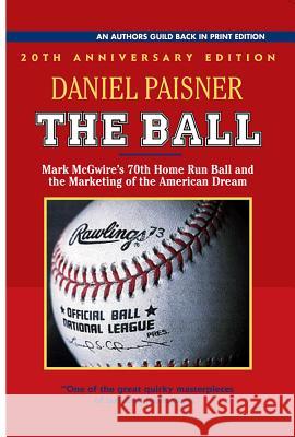 The Ball: Mark McGwire's 70th Home Run Ball and the Marketing of the American Dream Daniel Paisner 9781625361431