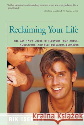 Reclaiming Your Life: The Gay Man's Guide to Recovery from Abuse, Addictions, and Self-Defeating Behavior Rik Isensee 9781625361899 Rik Isensee