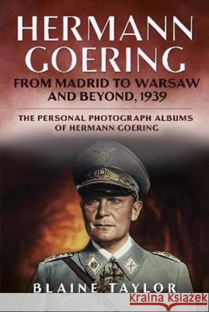 Hermann Goering: From Madrid to Warsaw and Beyond, 1939 Blaine Taylor 9781625451149