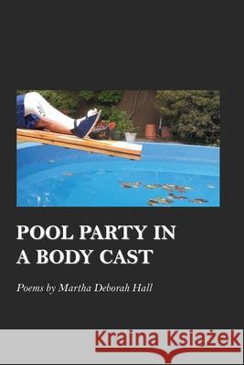 Pool Party in a Body Cast Martha Deborah Hall 9781625493477 Word Poetry