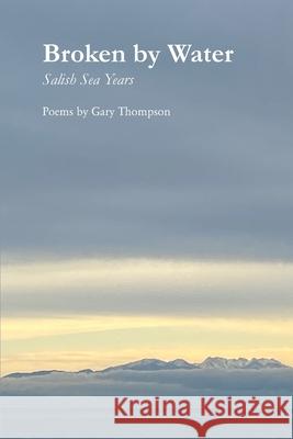 Broken by Water: Salish Sea Years Gary Thompson 9781625493842