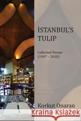 Istanbul's Tulip: Collected Poems: (1997-2018) Korkut Onaran 9781625494641