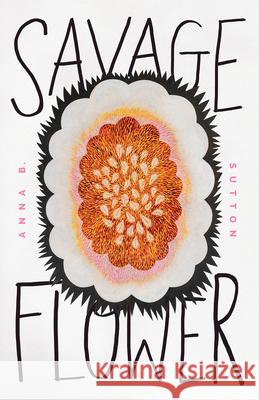 Savage Flower Anna B Sutton 9781625570239 Black Lawrence Press
