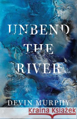 Unbend the River Devin Murphy 9781625570611