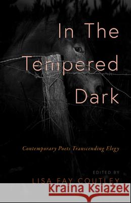 In the Tempered Dark: Contemporary Poets Transcending Elegy Lisa Fay Coutley 9781625570666 Black Lawrence Press