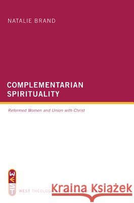 Complementarian Spirituality: Reformed Women and Union with Christ Brand, Natalie 9781625640000 Wipf & Stock Publishers