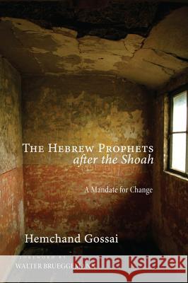 The Hebrew Prophets After the Shoah: A Mandate for Change Hemchand Gossai Walter Brueggemann 9781625640048 Pickwick Publications