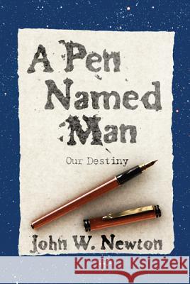A Pen Named Man: Our Destiny John W. Newton 9781625640062