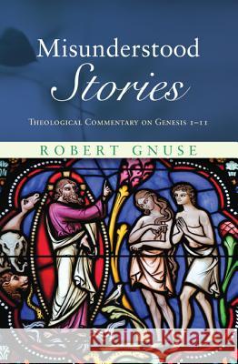 Misunderstood Stories: Theological Commentary on Genesis 1-11 Robert Gnuse 9781625640079