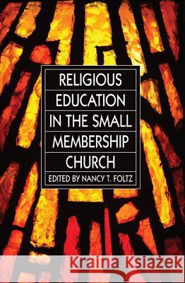 Religious Education in the Small Membership Church Dr Nancy T. Foltz 9781625640277 Wipf & Stock Publishers
