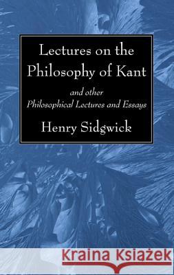 Lectures on the Philosophy of Kant Henry Sidgwick 9781625640321 Wipf & Stock Publishers