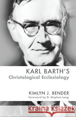 Karl Barth's Christological Ecclesiology Kimlyn J. Bender D. Stephen Long 9781625640437 Cascade Books
