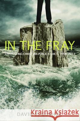 In the Fray: Contesting Christian Public Ethics, 1994-2013 Gushee, David P. 9781625640444