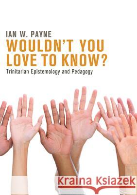 Wouldn't You Love to Know?: Trinitarian Epistemology and Pedagogy Payne, Ian W. 9781625640772 Pickwick Publications