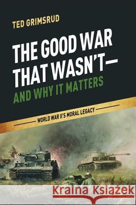 The Good War That Wasn't-and Why It Matters Ted Grimsrud 9781625641021 Cascade Books