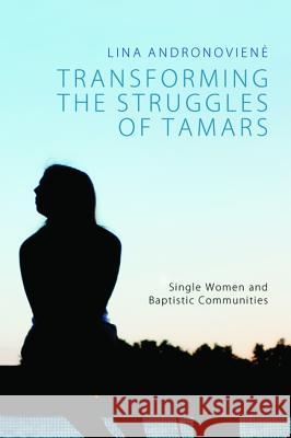 Transforming the Struggles of Tamars: Single Women and Baptistic Communities Lina Andronovien? Parush R. Parushev 9781625641083 Pickwick Publications