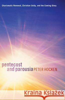 Pentecost and Parousia: Charismatic Renewal, Christian Unity, and the Coming Glory Peter Hocken Cecil M., Jr. Robeck 9781625641137 Wipf & Stock Publishers