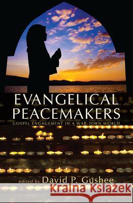 Evangelical Peacemakers: Gospel Engagement in a War-Torn World David P. Gushee 9781625641151 Cascade Books