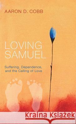 Loving Samuel: Suffering, Dependence, and the Calling of Love Aaron D. Cobb 9781625641267