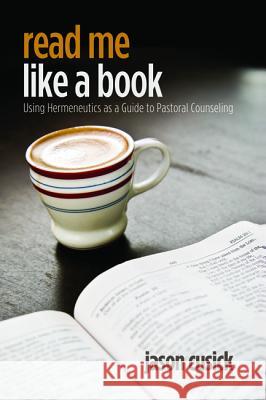 Read Me Like a Book: Using Hermeneutics as a Guide to Pastoral Counseling Jason Cusick Haddon Robinson 9781625641465
