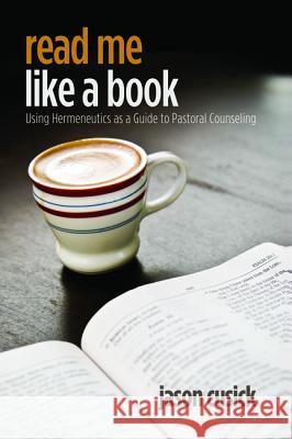 Read Me Like a Book: Using Hermeneutics as a Guide to Pastoral Counseling Jason Cusick Haddon Robinson 9781625641465 Wipf & Stock Publishers