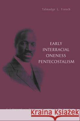 Early Interracial Oneness Pentecostalism: G. T. Haywood and the Pentecostal Assemblies of the World (1901-1931) French, Talmadge L. 9781625641502 Pickwick Publications