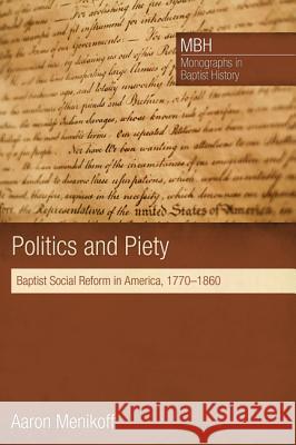 Politics and Piety: Baptist Social Reform in America, 1770-1860 Aaron Menikoff Keith Harper 9781625641892 Pickwick Publications