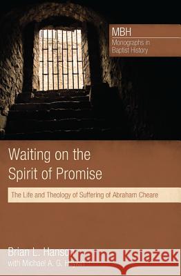 Waiting on the Spirit of Promise: The Life and Theology of Suffering of Abraham Cheare Brian L Hanson Michael Haykin  9781625642370