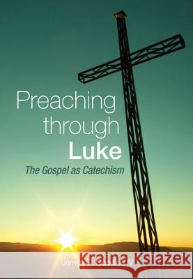 Preaching Through Luke: The Gospel as Catechism James C. Goodlo 9781625642394 Wipf & Stock Publishers