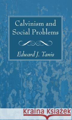 Calvinism and Social Problems Edward J. Tanis 9781625642639 Wipf & Stock Publishers