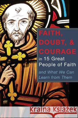 Faith, Doubt, and Courage in 15 Great People of Faith John R. Tyson 9781625642660 Wipf & Stock Publishers