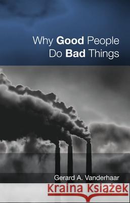 Why Good People Do Bad Things Gerard Vanderhaar 9781625642721 Wipf & Stock Publishers