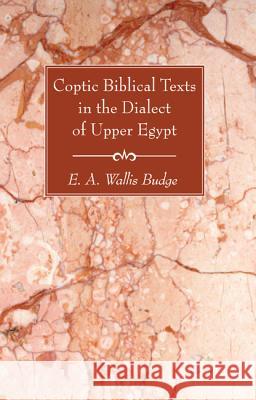 Coptic Biblical Texts in the Dialect of Upper Egypt E. A. Wallis Budge 9781625642783