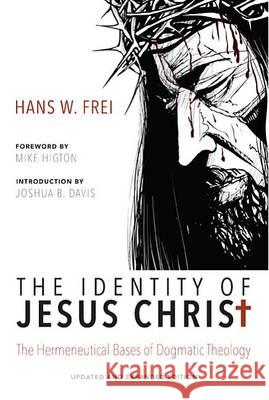 The Identity of Jesus Christ: The Hermeneutical Bases of Dogmatic Theology Hans W. Frei Mike Higton Joshua B. Davis 9781625642806 Cascade Books