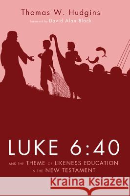 Luke 6:40 and the Theme of Likeness Education in the New Testament Thomas W. Hudgins David Alan Black 9781625642905 Wipf & Stock Publishers