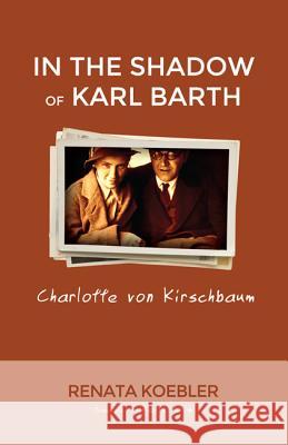 In the Shadow of Karl Barth: Charlotte von Kirschbaum Renata Koebler Keith Crim 9781625643421 Wipf & Stock Publishers