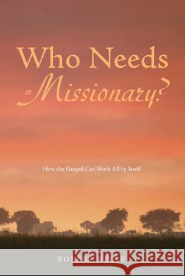 Who Needs a Missionary?: How the Gospel Can Work All by Itself Robert Reese George Bragg 9781625643582 Resource Publications (OR)