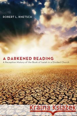 A Darkened Reading: A Reception History of the Book of Isaiah in a Divided Church Knetsch, Robert L. 9781625643612