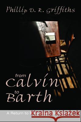 From Calvin to Barth: A Return to Protestant Orthodoxy? Griffiths, Phillip D. R. 9781625643780 Wipf & Stock Publishers