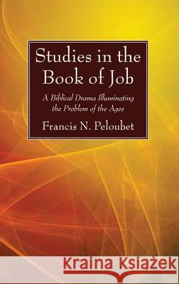 Studies in the Book of Job: A Biblical Drama Illuminating the Problem of the Ages Francis N. Peloubet 9781625643810 Wipf & Stock Publishers