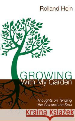 Growing with My Garden: Thoughts on Tending the Soil and the Soul Rolland Hein 9781625643834 Wipf & Stock Publishers