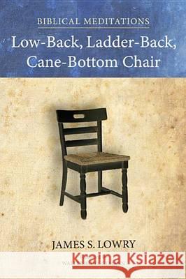 Low-Back, Ladder-Back, Cane-Bottom Chair: Biblical Meditations Lowry, James S. 9781625643865