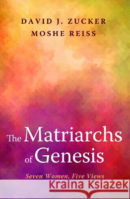 The Matriarchs of Genesis David J. Zucker Moshe Reiss 9781625643964