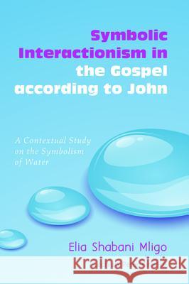 Symbolic Interactionism in the Gospel According to John: A Contextual Study on the Symbolism of Water Elia Shabani Mligo Lechion Peter Kimilike 9781625643988 Wipf & Stock Publishers